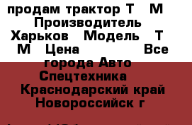 продам трактор Т-16М. › Производитель ­ Харьков › Модель ­ Т-16М › Цена ­ 180 000 - Все города Авто » Спецтехника   . Краснодарский край,Новороссийск г.